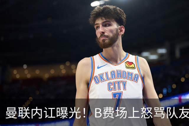 曼联内讧曝光！B费场上怒骂队友，续约谈判陷入僵局，俱乐部两难